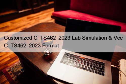 Customized C_TS462_2023 Lab Simulation & Vce C_TS462_2023 Format